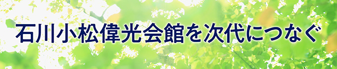 石川小松偉光会館を次代につなぐ